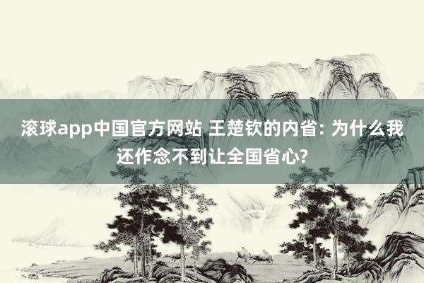 滚球app中国官方网站 王楚钦的内省: 为什么我还作念不到让全国省心?