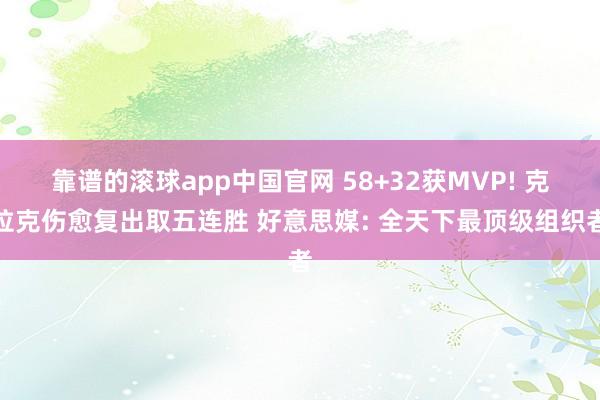 靠谱的滚球app中国官网 58+32获MVP! 克拉克伤愈复出取五连胜 好意思媒: 全天下最顶级组织者
