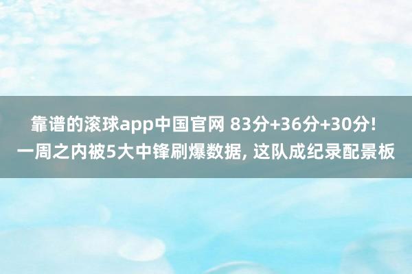 靠谱的滚球app中国官网 83分+36分+30分! 一周之内被5大中锋刷爆数据, 这队成纪录配景板