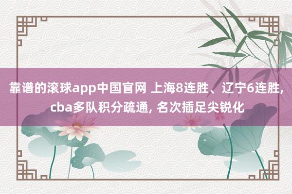靠谱的滚球app中国官网 上海8连胜、辽宁6连胜, cba多队积分疏通, 名次插足尖锐化