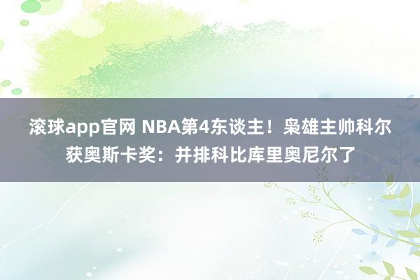 滚球app官网 NBA第4东谈主！枭雄主帅科尔获奥斯卡奖：并排科比库里奥尼尔了