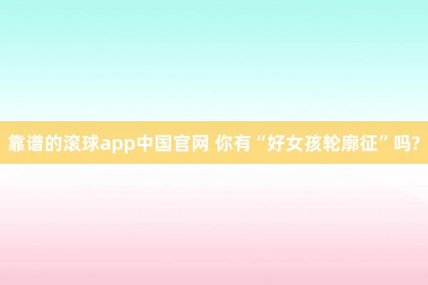 靠谱的滚球app中国官网 你有“好女孩轮廓征”吗?