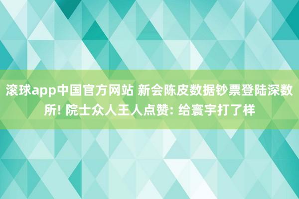 滚球app中国官方网站 新会陈皮数据钞票登陆深数所! 院士众人王人点赞: 给寰宇打了样