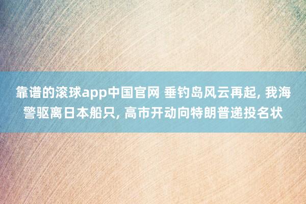 靠谱的滚球app中国官网 垂钓岛风云再起, 我海警驱离日本船只, 高市开动向特朗普递投名状