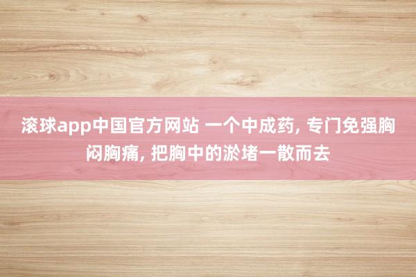 滚球app中国官方网站 一个中成药, 专门免强胸闷胸痛, 把胸中的淤堵一散而去