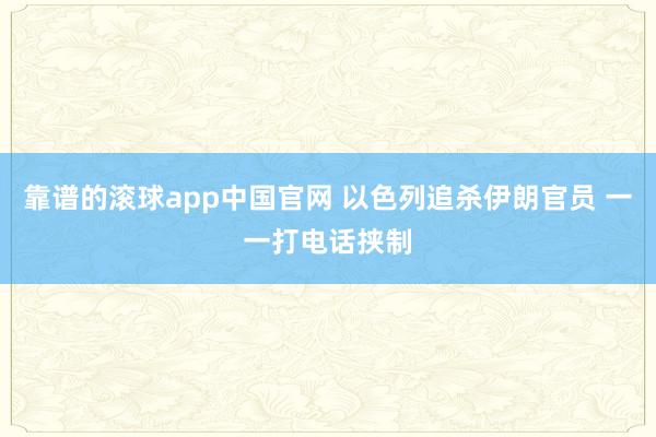 靠谱的滚球app中国官网 以色列追杀伊朗官员 一一打电话挟制