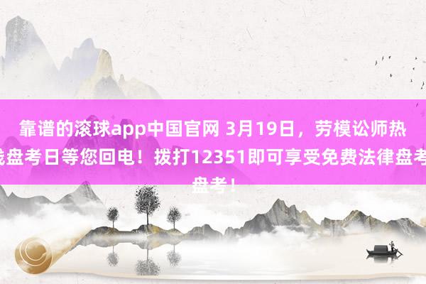 靠谱的滚球app中国官网 3月19日，劳模讼师热线盘考日等您回电！拨打12351即可享受免费法律盘考！