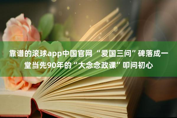 靠谱的滚球app中国官网 “爱国三问”碑落成一堂当先90年的“大念念政课”叩问初心