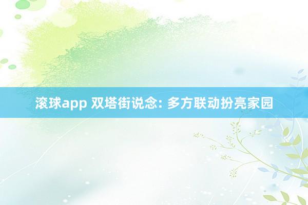 滚球app 双塔街说念: 多方联动扮亮家园