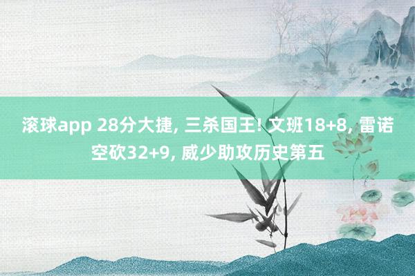 滚球app 28分大捷, 三杀国王! 文班18+8, 雷诺空砍32+9, 威少助攻历史第五