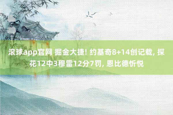 滚球app官网 掘金大捷! 约基奇8+14创记载, 探花12中3穆雷12分7罚, 恩比德忻悦