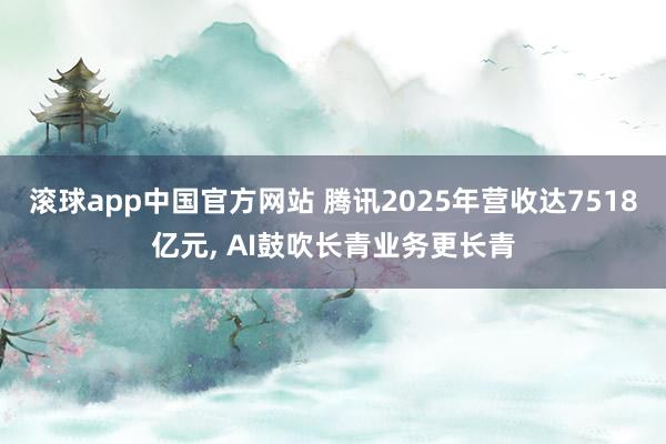 滚球app中国官方网站 腾讯2025年营收达7518亿元, AI鼓吹长青业务更长青
