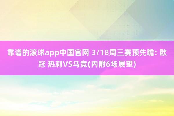 靠谱的滚球app中国官网 3/18周三赛预先瞻: 欧冠 热刺VS马竞(内附6场展望)