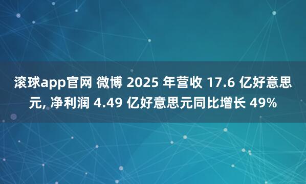 滚球app官网 微博 2025 年营收 17.6 亿好意思元, 净利润 4.49 亿好意思元同比增长 49%