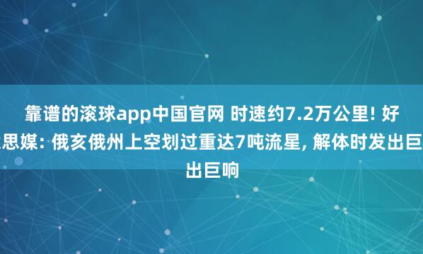 靠谱的滚球app中国官网 时速约7.2万公里! 好意思媒: 俄亥俄州上空划过重达7吨流星, 解体时发出巨响