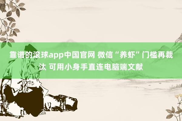靠谱的滚球app中国官网 微信“养虾”门槛再裁汰 可用小身手直连电脑端文献