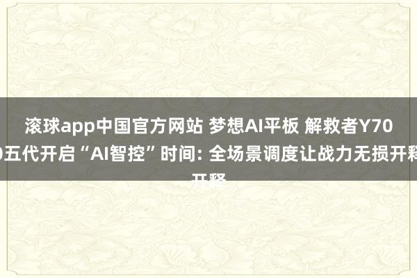 滚球app中国官方网站 梦想AI平板 解救者Y700五代开启“AI智控”时间: 全场景调度让战力无损开释