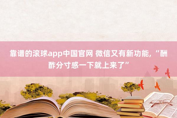靠谱的滚球app中国官网 微信又有新功能, “酬酢分寸感一下就上来了”