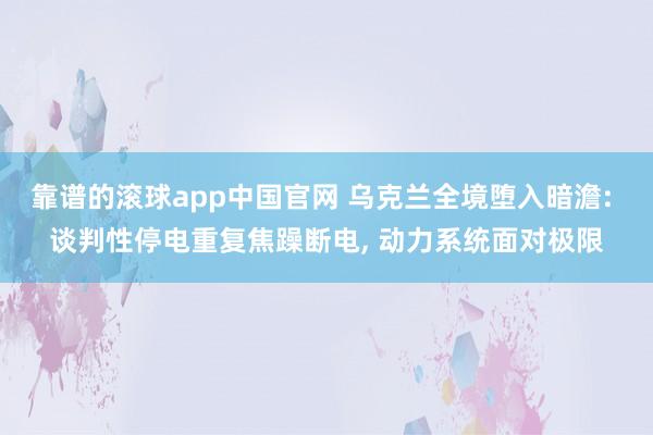 靠谱的滚球app中国官网 乌克兰全境堕入暗澹: 谈判性停电重复焦躁断电, 动力系统面对极限