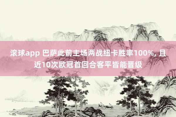 滚球app 巴萨此前主场两战纽卡胜率100%, 且近10次欧冠首回合客平皆能晋级