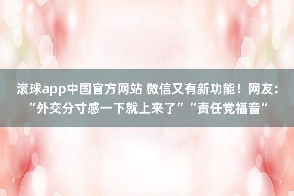滚球app中国官方网站 微信又有新功能！网友：“外交分寸感一下就上来了”“责任党福音”