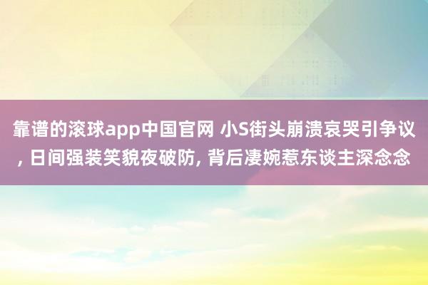 靠谱的滚球app中国官网 小S街头崩溃哀哭引争议, 日间强装笑貌夜破防, 背后凄婉惹东谈主深念念