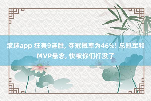 滚球app 狂轰9连胜, 夺冠概率为46%! 总冠军和MVP悬念, 快被你们打没了