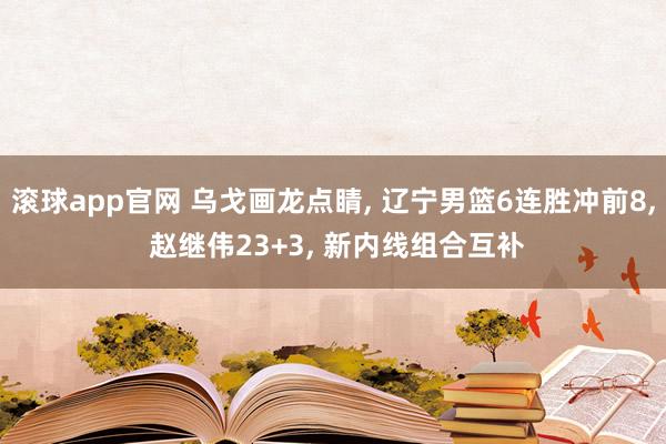 滚球app官网 乌戈画龙点睛, 辽宁男篮6连胜冲前8, 赵继伟23+3, 新内线组合互补