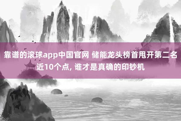 靠谱的滚球app中国官网 储能龙头榜首甩开第二名近10个点, 谁才是真确的印钞机