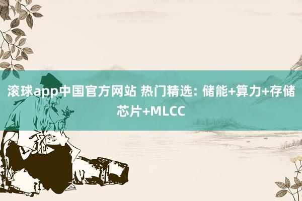 滚球app中国官方网站 热门精选: 储能+算力+存储芯片+MLCC
