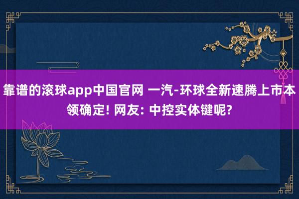 靠谱的滚球app中国官网 一汽-环球全新速腾上市本领确定! 网友: 中控实体键呢?