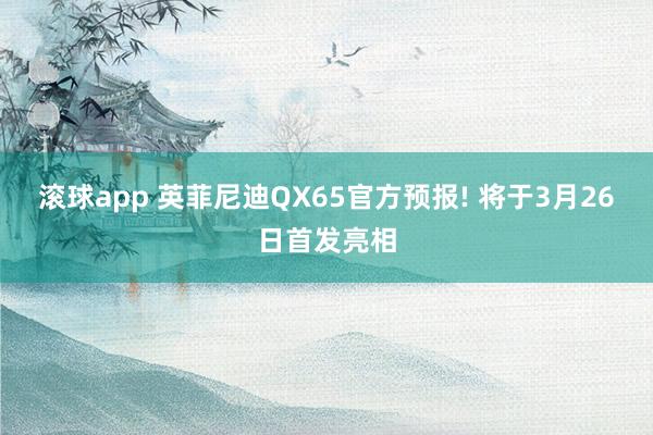 滚球app 英菲尼迪QX65官方预报! 将于3月26日首发亮相