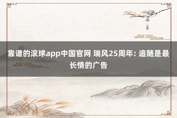 靠谱的滚球app中国官网 瑞风25周年: 追随是最长情的广告