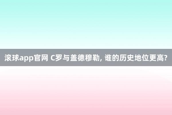 滚球app官网 C罗与盖德穆勒, 谁的历史地位更高?