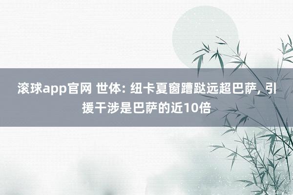 滚球app官网 世体: 纽卡夏窗蹧跶远超巴萨, 引援干涉是巴萨的近10倍