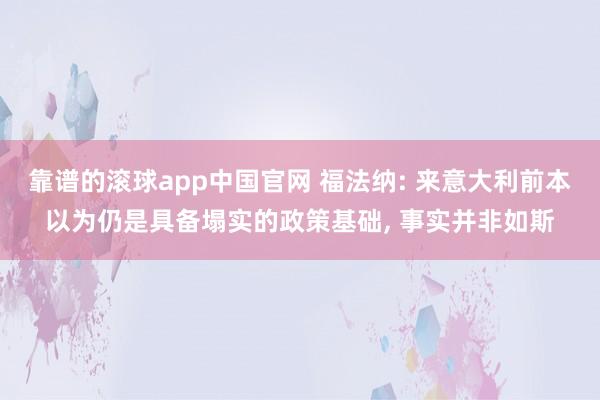 靠谱的滚球app中国官网 福法纳: 来意大利前本以为仍是具备塌实的政策基础, 事实并非如斯