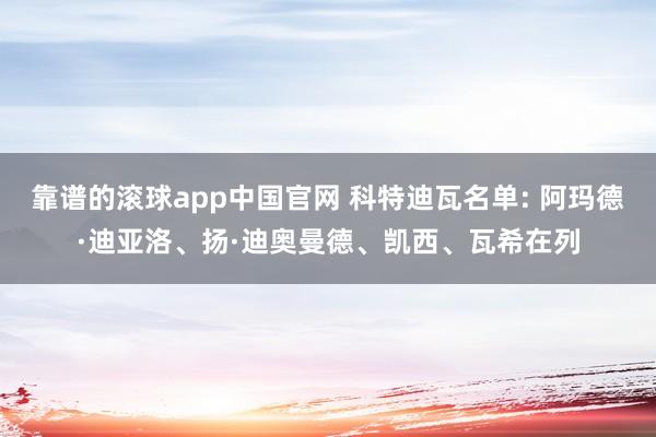 靠谱的滚球app中国官网 科特迪瓦名单: 阿玛德·迪亚洛、扬·迪奥曼德、凯西、瓦希在列