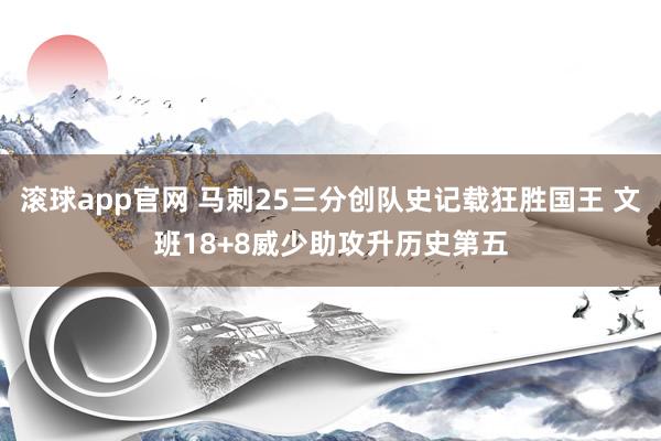 滚球app官网 马刺25三分创队史记载狂胜国王 文班18+8威少助攻升历史第五