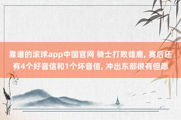 靠谱的滚球app中国官网 骑士打败雄鹿, 赛后还有4个好音信和1个坏音信, 冲出东部很有但愿