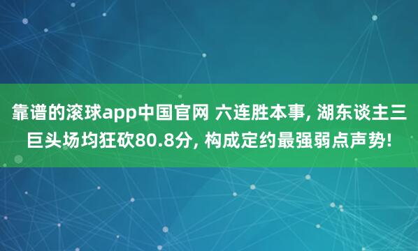 靠谱的滚球app中国官网 六连胜本事， 湖东谈主三巨头场均狂砍80.8分， 构成定约最强弱点声势!