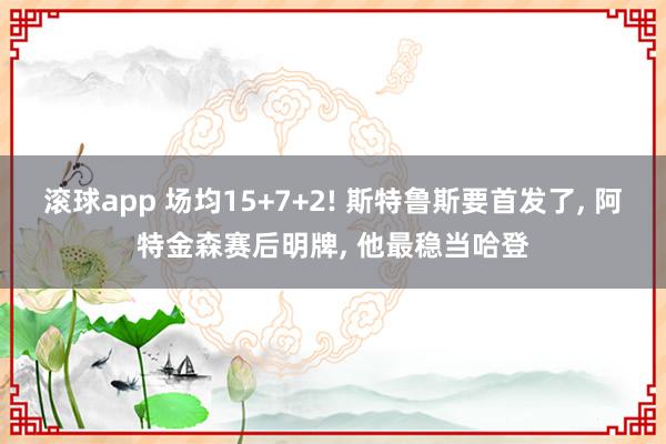 滚球app 场均15+7+2! 斯特鲁斯要首发了, 阿特金森赛后明牌, 他最稳当哈登