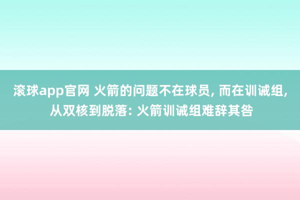 滚球app官网 火箭的问题不在球员, 而在训诫组, 从双核到脱落: 火箭训诫组难辞其咎