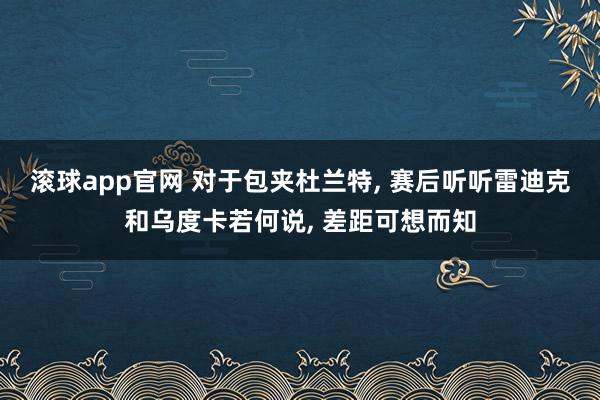 滚球app官网 对于包夹杜兰特, 赛后听听雷迪克和乌度卡若何说, 差距可想而知