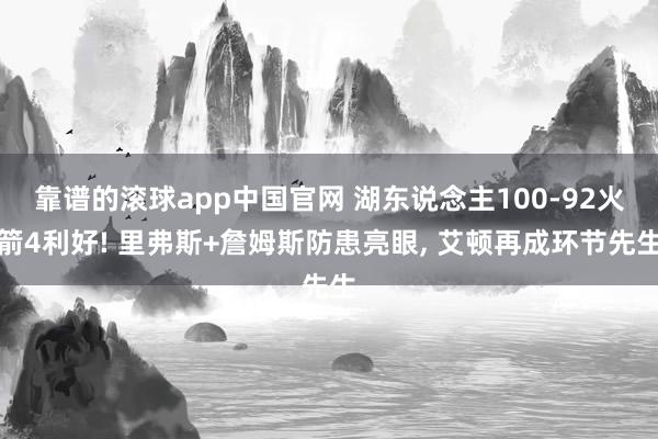 靠谱的滚球app中国官网 湖东说念主100-92火箭4利好! 里弗斯+詹姆斯防患亮眼, 艾顿再成环节先生