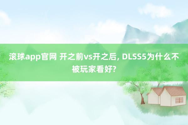 滚球app官网 开之前vs开之后, DLSS5为什么不被玩家看好?