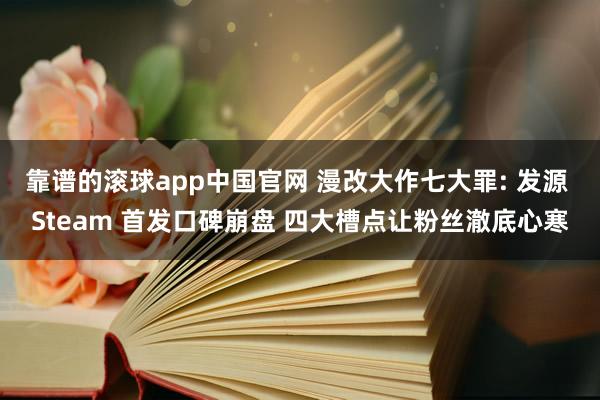 靠谱的滚球app中国官网 漫改大作七大罪: 发源 Steam 首发口碑崩盘 四大槽点让粉丝澈底心寒