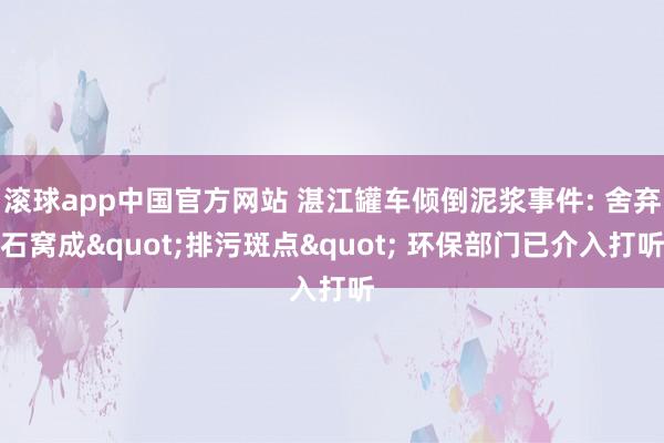 滚球app中国官方网站 湛江罐车倾倒泥浆事件: 舍弃石窝成"排污斑点" 环保部门已介入打听