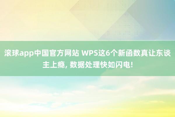 滚球app中国官方网站 WPS这6个新函数真让东谈主上瘾, 数据处理快如闪电!