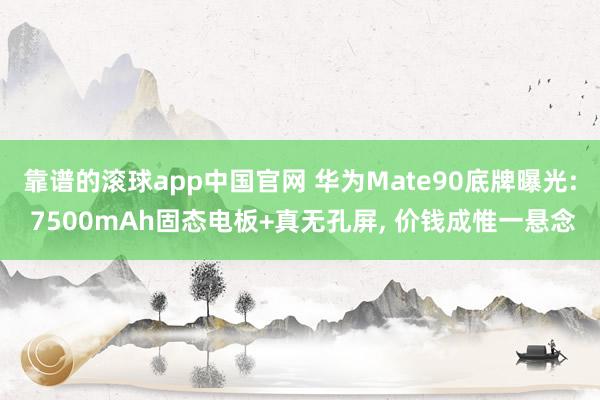 靠谱的滚球app中国官网 华为Mate90底牌曝光: 7500mAh固态电板+真无孔屏, 价钱成惟一悬念