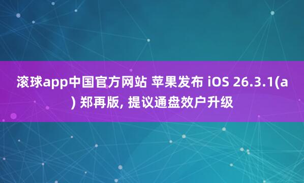 滚球app中国官方网站 苹果发布 iOS 26.3.1(a) 郑再版, 提议通盘效户升级